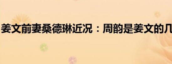 姜文前妻桑德琳近况：周韵是姜文的几任妻子