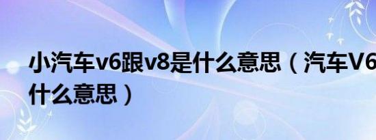 小汽车v6跟v8是什么意思（汽车V6、V8是什么意思）