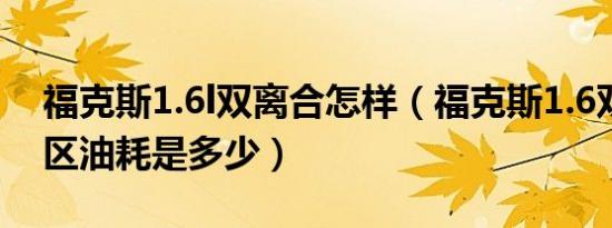 福克斯1.6l双离合怎样（福克斯1.6双离合市区油耗是多少）