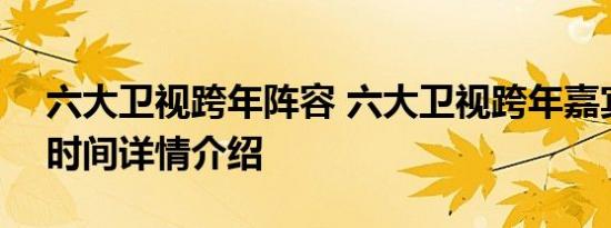 六大卫视跨年阵容 六大卫视跨年嘉宾+播出时间详情介绍