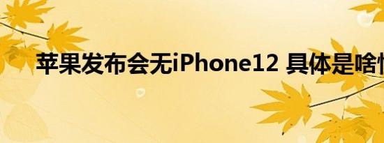 苹果发布会无iPhone12 具体是啥情况