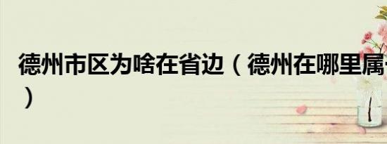 德州市区为啥在省边（德州在哪里属于哪个省）