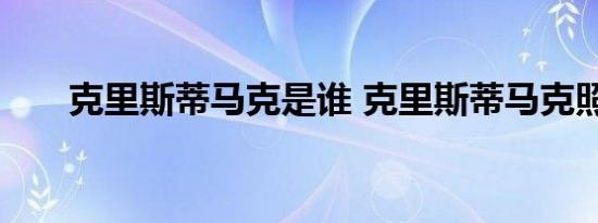 克里斯蒂马克是谁 克里斯蒂马克照片