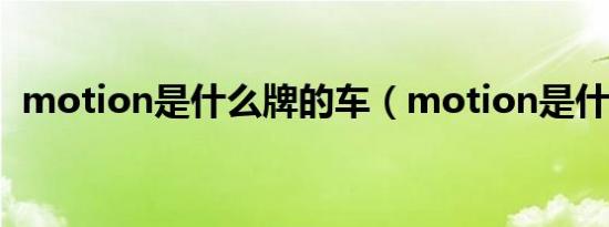 motion是什么牌的车（motion是什么车）