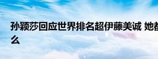 孙颖莎回应世界排名超伊藤美诚 她都说了什么