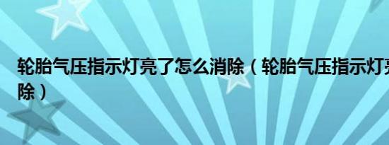 轮胎气压指示灯亮了怎么消除（轮胎气压指示灯亮了怎么消除）