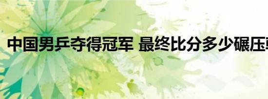 中国男乒夺得冠军 最终比分多少碾压韩国队