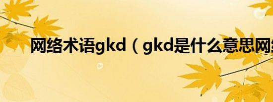 网络术语gkd（gkd是什么意思网络）