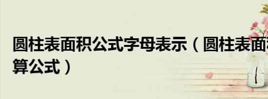 圆柱表面积公式字母表示（圆柱表面积公式计算公式）