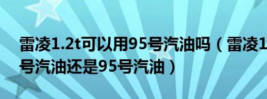 雷凌1.2t可以用95号汽油吗（雷凌1.2t加92号汽油还是95号汽油）