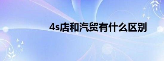4s店和汽贸有什么区别