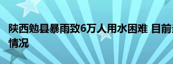 陕西勉县暴雨致6万人用水困难 目前当地是啥情况