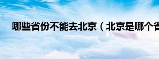 哪些省份不能去北京（北京是哪个省份）