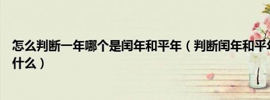 怎么判断一年哪个是闰年和平年（判断闰年和平年的方法是什么）