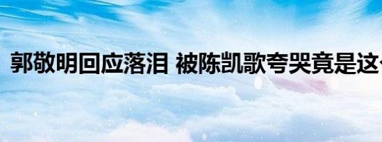 郭敬明回应落泪 被陈凯歌夸哭竟是这个原因