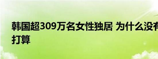 韩国超309万名女性独居 为什么没有结婚的打算
