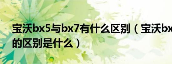 宝沃bx5与bx7有什么区别（宝沃bx5和bx7的区别是什么）