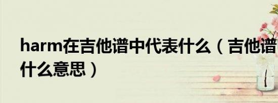 harm在吉他谱中代表什么（吉他谱中harm什么意思）