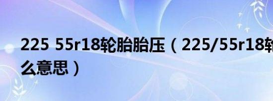 225 55r18轮胎胎压（225/55r18轮胎是什么意思）