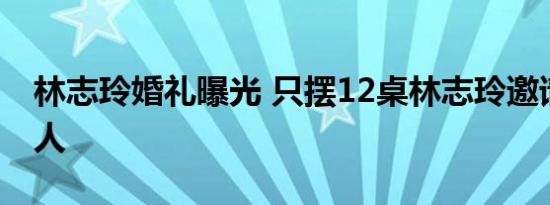 林志玲婚礼曝光 只摆12桌林志玲邀请了哪些人