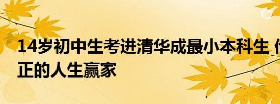 14岁初中生考进清华成最小本科生 他才是真正的人生赢家