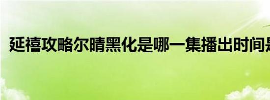 延禧攻略尔晴黑化是哪一集播出时间是几号