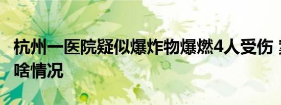 杭州一医院疑似爆炸物爆燃4人受伤 案件具体啥情况