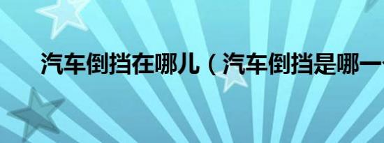 汽车倒挡在哪儿（汽车倒挡是哪一个）