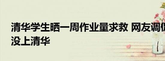 清华学生晒一周作业量求救 网友调侃称幸亏没上清华