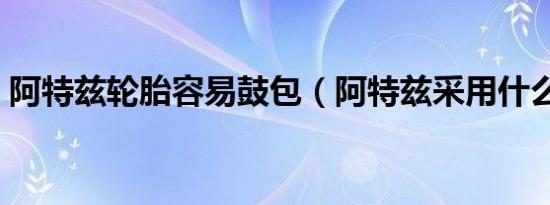 阿特兹轮胎容易鼓包（阿特兹采用什么轮胎）