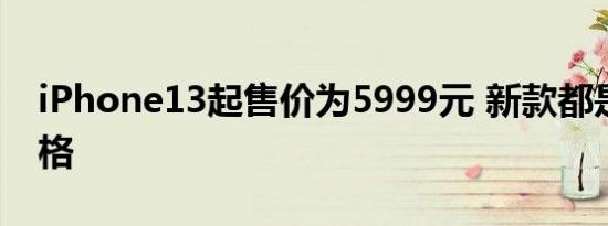 iPhone13起售价为5999元 新款都是什么价格