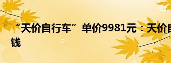 “天价自行车”单价9981元：天价自行车烧钱