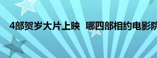 4部贺岁大片上映 哪四部相约电影院见吗