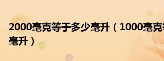 2000毫克等于多少毫升（1000毫克等于多少毫升）