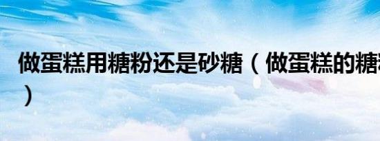 做蛋糕用糖粉还是砂糖（做蛋糕的糖粉是什么）