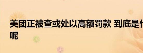 美团正被查或处以高额罚款 到底是什么原因呢