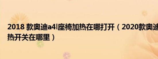 2018 款奥迪a4l座椅加热在哪打开（2020款奥迪a4l座椅加热开关在哪里）