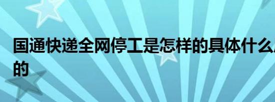 国通快递全网停工是怎样的具体什么原因导致的
