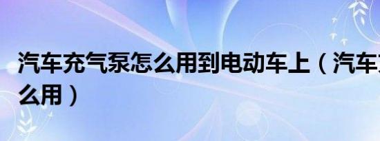 汽车充气泵怎么用到电动车上（汽车充气泵怎么用）