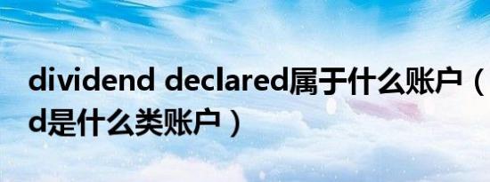 dividend declared属于什么账户（dividend是什么类账户）