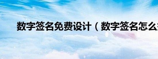 数字签名免费设计（数字签名怎么签）