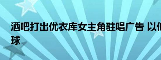 酒吧打出优衣库女主角驻唱广告 以低俗博眼球