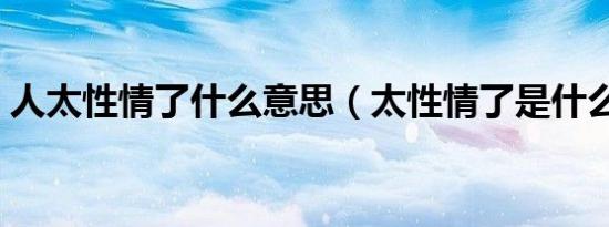 人太性情了什么意思（太性情了是什么意思）