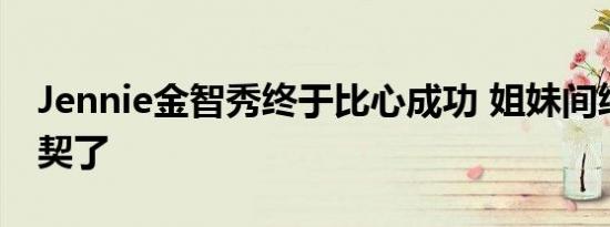 Jennie金智秀终于比心成功 姐妹间终于有默契了