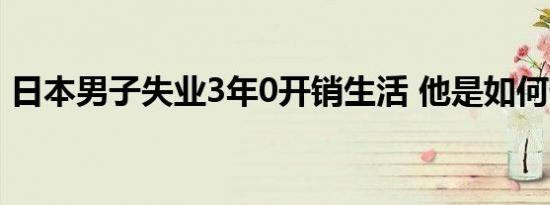 日本男子失业3年0开销生活 他是如何做到的