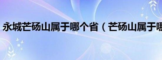 永城芒砀山属于哪个省（芒砀山属于哪个省）