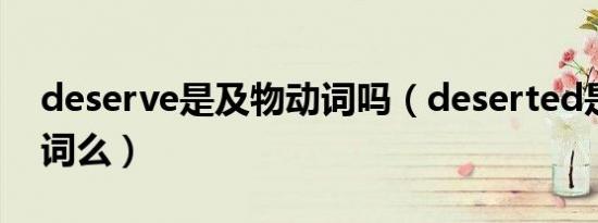 deserve是及物动词吗（deserted是及物动词么）