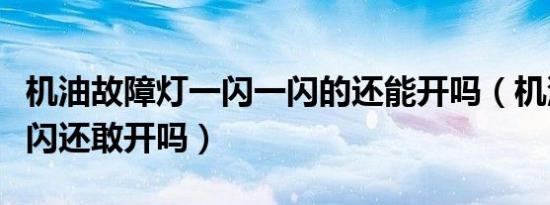 机油故障灯一闪一闪的还能开吗（机油灯偶尔闪还敢开吗）
