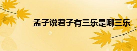 孟子说君子有三乐是哪三乐