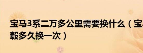 宝马3系二万多公里需要换什么（宝马3系轮毂多久换一次）